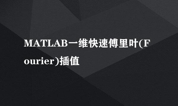 MATLAB一维快速傅里叶(Fourier)插值