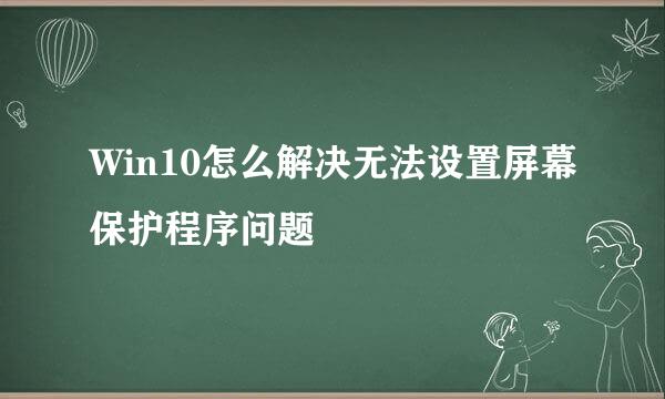 Win10怎么解决无法设置屏幕保护程序问题