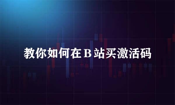 教你如何在Ｂ站买激活码