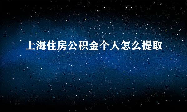 上海住房公积金个人怎么提取