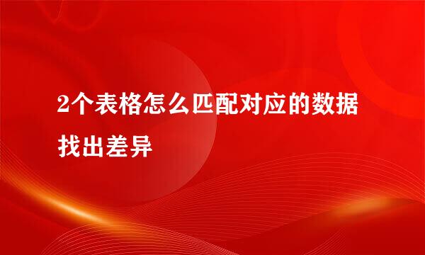 2个表格怎么匹配对应的数据找出差异