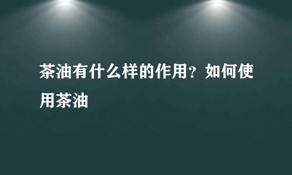 茶油有什么样的作用？如何使用茶油