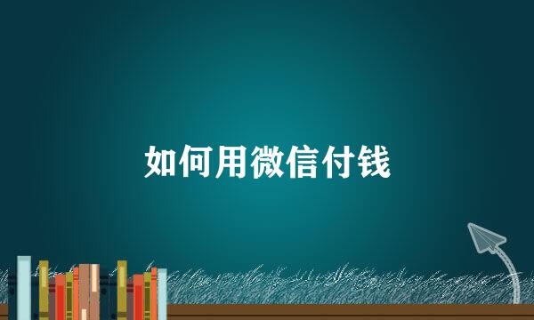 如何用微信付钱