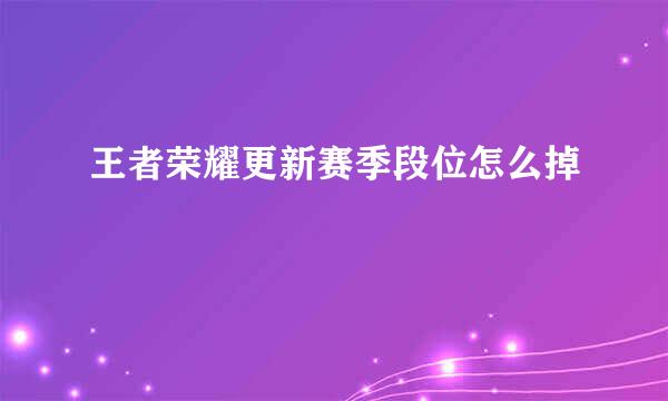 王者荣耀更新赛季段位怎么掉
