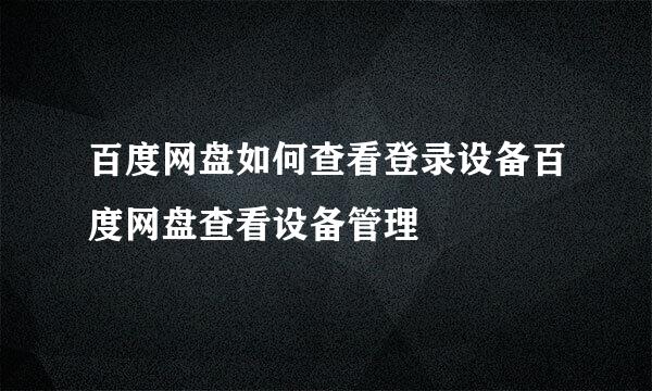 百度网盘如何查看登录设备百度网盘查看设备管理