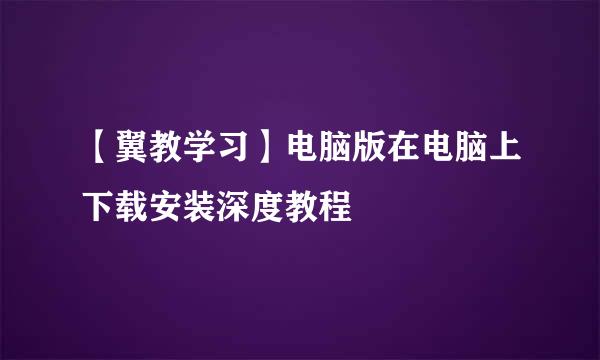 【翼教学习】电脑版在电脑上下载安装深度教程