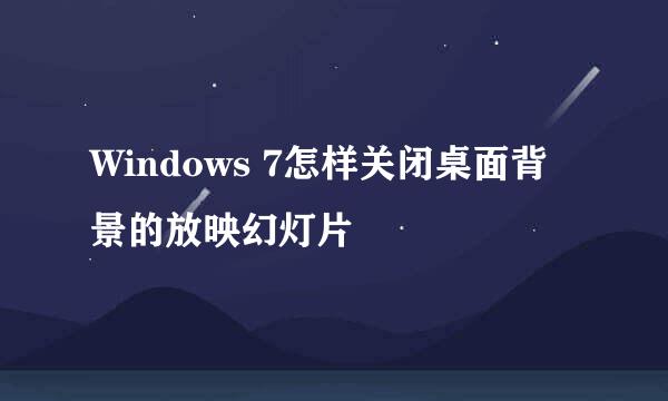 Windows 7怎样关闭桌面背景的放映幻灯片