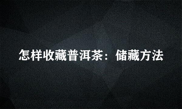 怎样收藏普洱茶：储藏方法