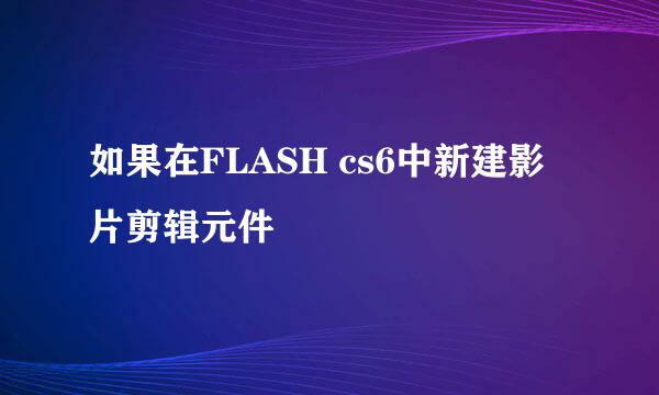 如果在FLASH cs6中新建影片剪辑元件