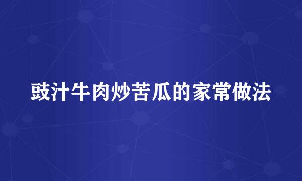 豉汁牛肉炒苦瓜的家常做法
