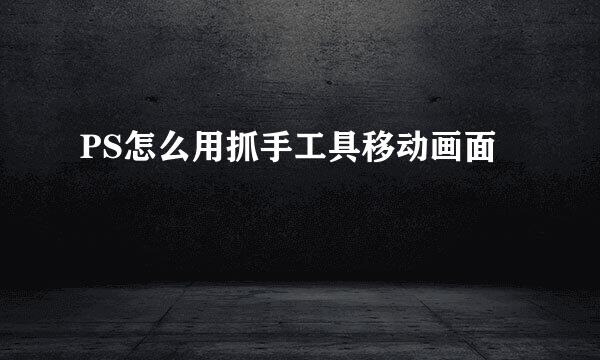 PS怎么用抓手工具移动画面