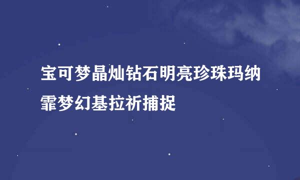 宝可梦晶灿钻石明亮珍珠玛纳霏梦幻基拉祈捕捉