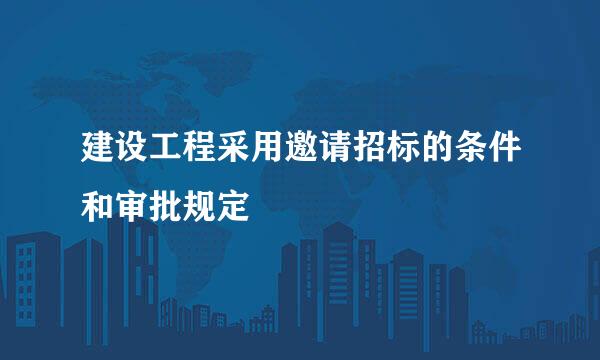 建设工程采用邀请招标的条件和审批规定