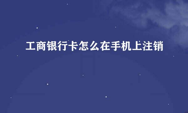 工商银行卡怎么在手机上注销