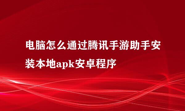 电脑怎么通过腾讯手游助手安装本地apk安卓程序