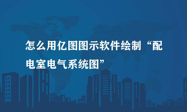 怎么用亿图图示软件绘制“配电室电气系统图”