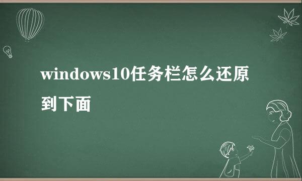 windows10任务栏怎么还原到下面