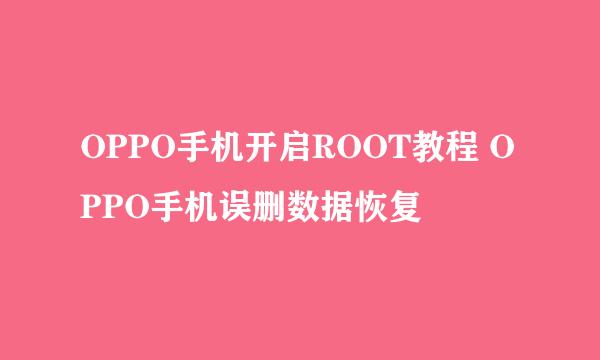 OPPO手机开启ROOT教程 OPPO手机误删数据恢复