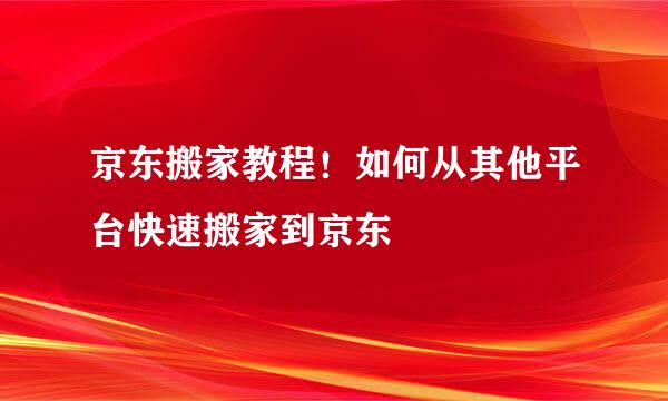 京东搬家教程！如何从其他平台快速搬家到京东