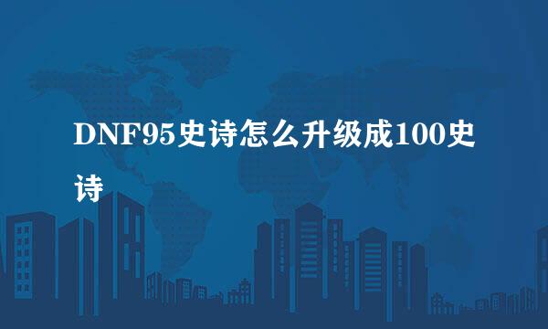 DNF95史诗怎么升级成100史诗