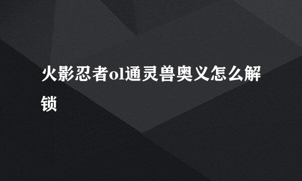 火影忍者ol通灵兽奥义怎么解锁