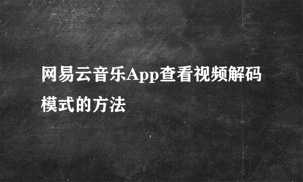 网易云音乐App查看视频解码模式的方法