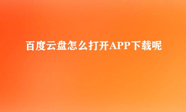 百度云盘怎么打开APP下载呢