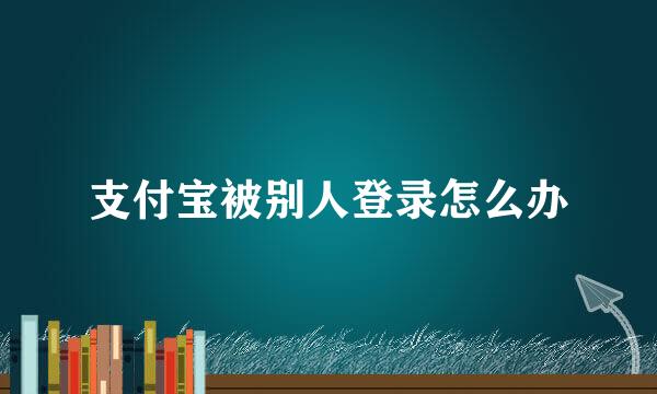 支付宝被别人登录怎么办