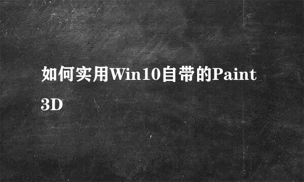如何实用Win10自带的Paint 3D