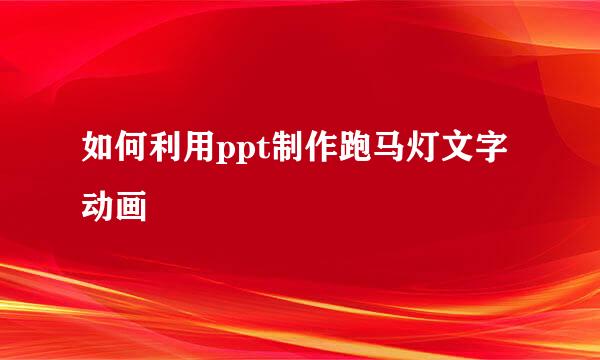 如何利用ppt制作跑马灯文字动画