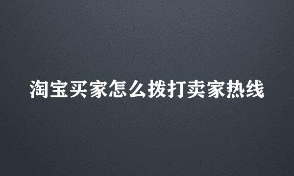 淘宝买家怎么拨打卖家热线
