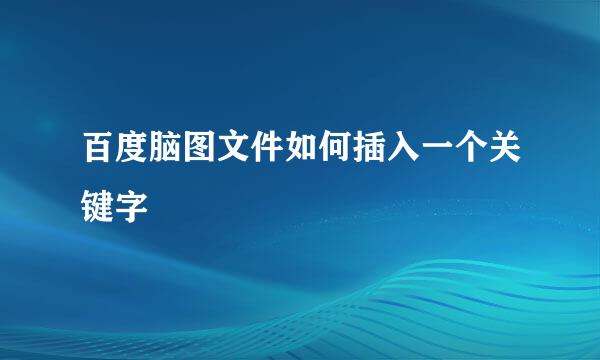 百度脑图文件如何插入一个关键字