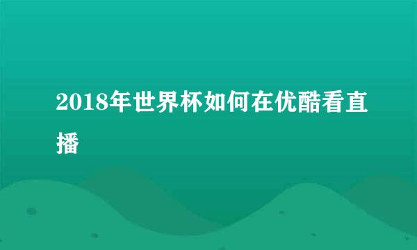 2018年世界杯如何在优酷看直播