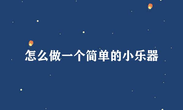 怎么做一个简单的小乐器