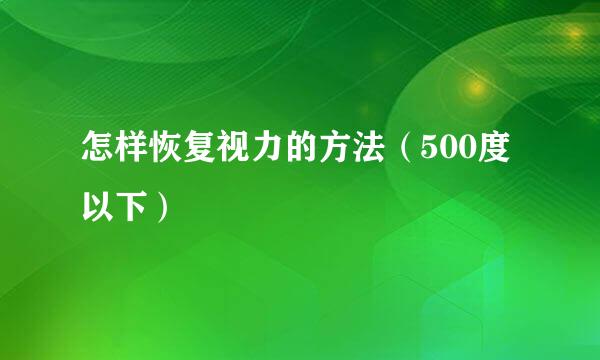 怎样恢复视力的方法（500度以下）