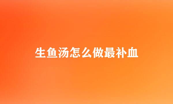 生鱼汤怎么做最补血