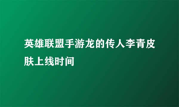 英雄联盟手游龙的传人李青皮肤上线时间