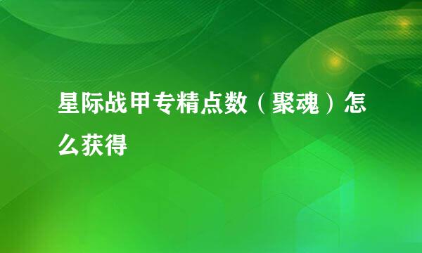 星际战甲专精点数（聚魂）怎么获得