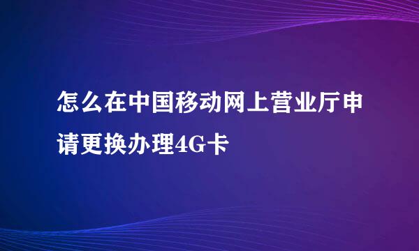 怎么在中国移动网上营业厅申请更换办理4G卡