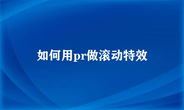 如何用pr做滚动特效