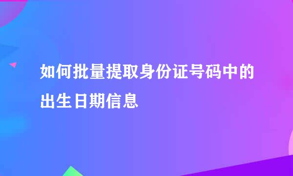 如何批量提取身份证号码中的出生日期信息