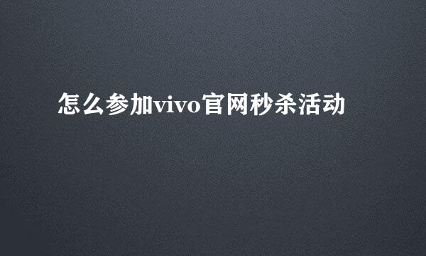 怎么参加vivo官网秒杀活动