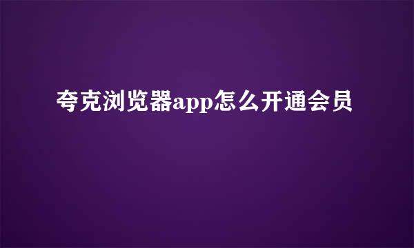 夸克浏览器app怎么开通会员