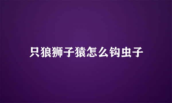只狼狮子猿怎么钩虫子