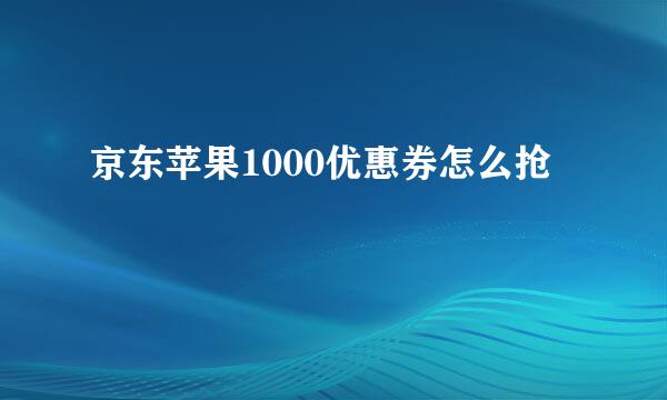 京东苹果1000优惠券怎么抢