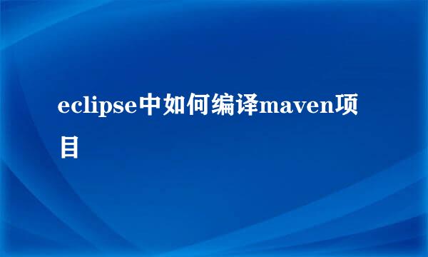 eclipse中如何编译maven项目