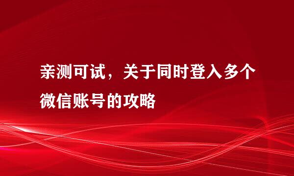 亲测可试，关于同时登入多个微信账号的攻略