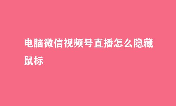 电脑微信视频号直播怎么隐藏鼠标