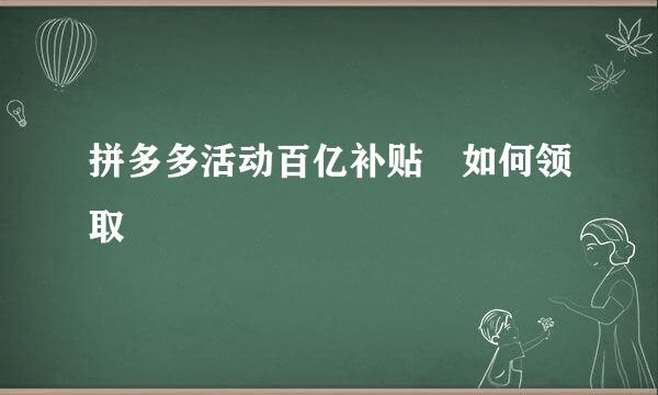 拼多多活动百亿补贴劵如何领取