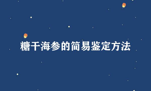 糖干海参的简易鉴定方法
